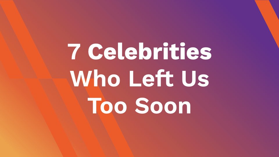 7 Celebrities Who Left Us Too Soon
