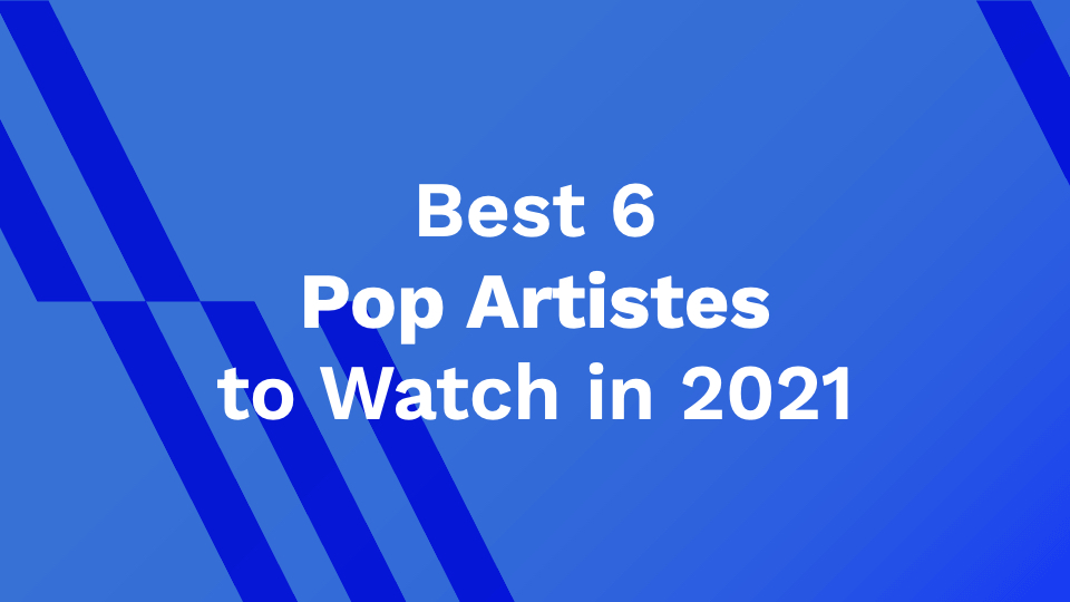 Best 6 Pop Artistes to Watch in 2021